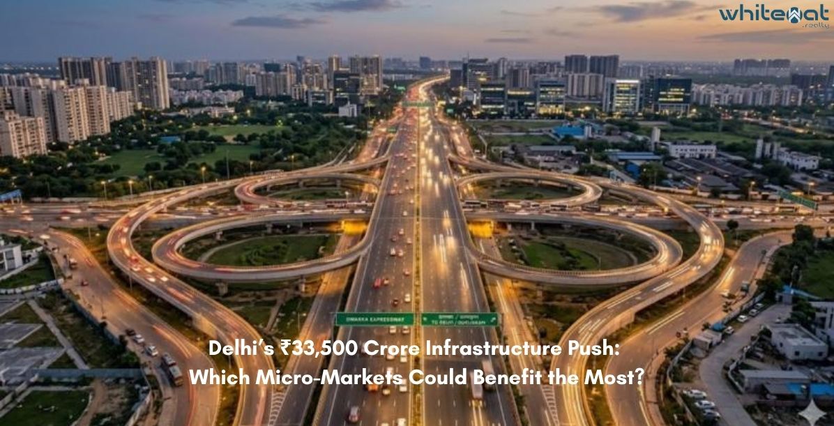 Delhi’s ₹33,500 Crore Infrastructure Push: Which Micro-Markets Could Benefit the Most?
